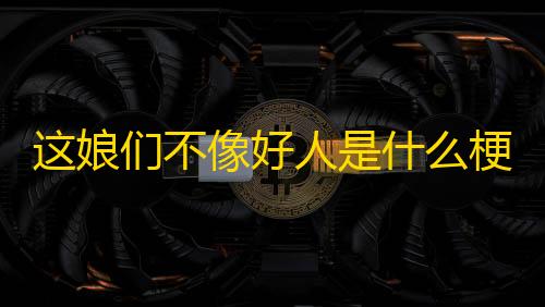 第五人格透视辅助器fang的最新版这娘们不像好人是什么梗